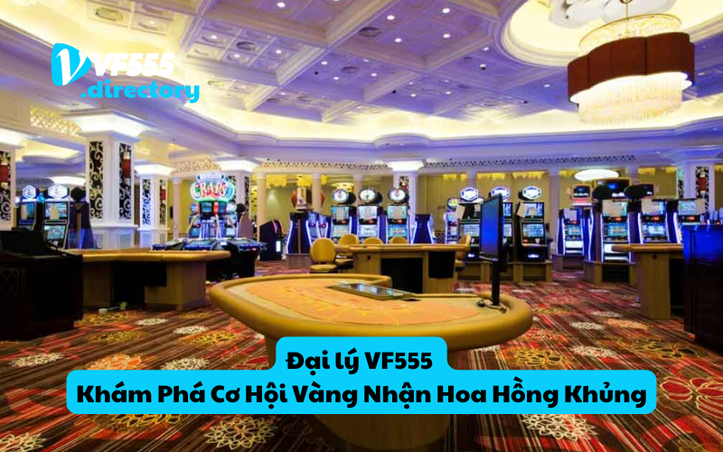 Đại lý VF555 - Khám Phá Cơ Hội Vàng Nhận Hoa Hồng Khủng