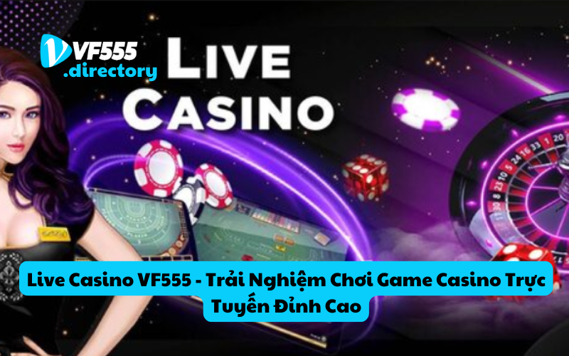 Live Casino VF555 - Trải Nghiệm Chơi Game Casino Trực Tuyến Đỉnh Cao